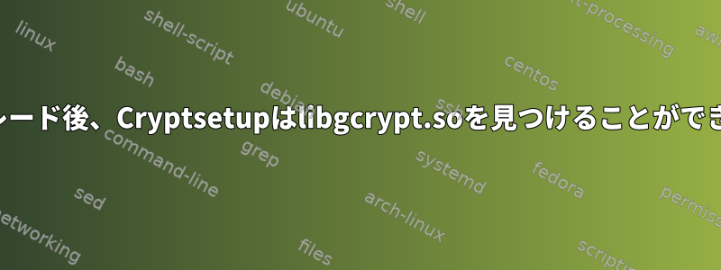 アップグレード後、Cryptsetupはlibgcrypt.soを見つけることができません。