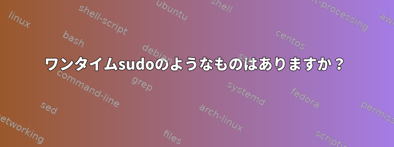 ワンタイムsudoのようなものはありますか？