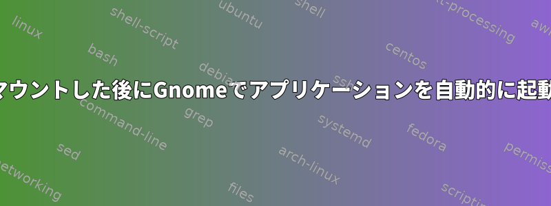 ボリュームをマウントした後にGnomeでアプリケーションを自動的に起動する方法は？