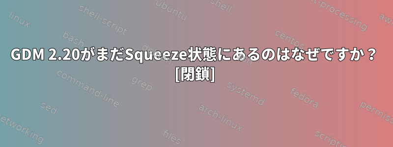 GDM 2.20がまだSqueeze状態にあるのはなぜですか？ [閉鎖]