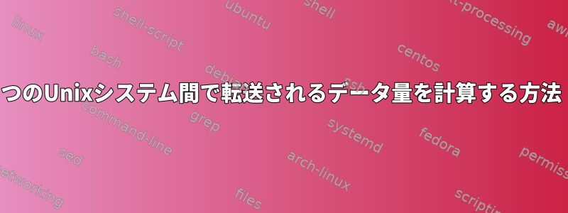 2つのUnixシステム間で転送されるデータ量を計算する方法