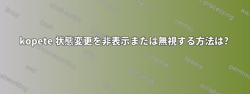 kopete 状態変更を非表示または無視する方法は?