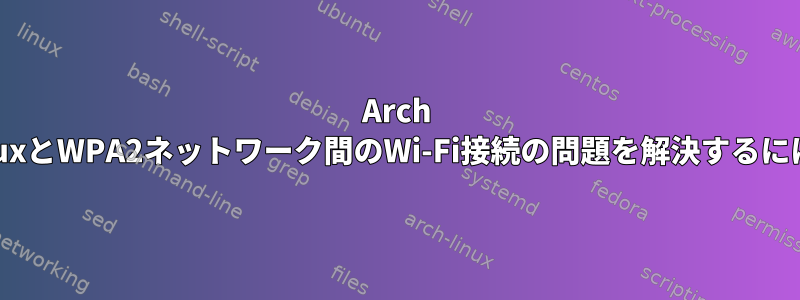 Arch LinuxとWPA2ネットワーク間のWi-Fi接続の問題を解決するには？