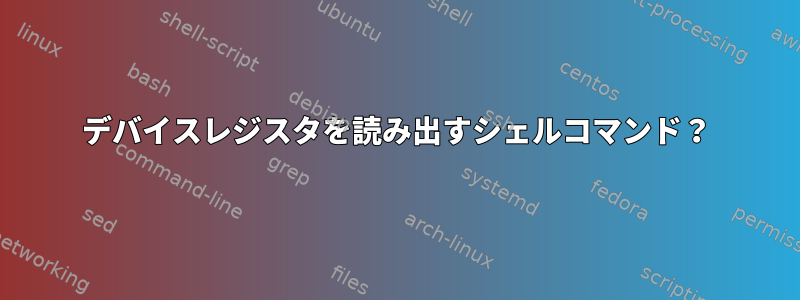 デバイスレジスタを読み出すシェルコマンド？