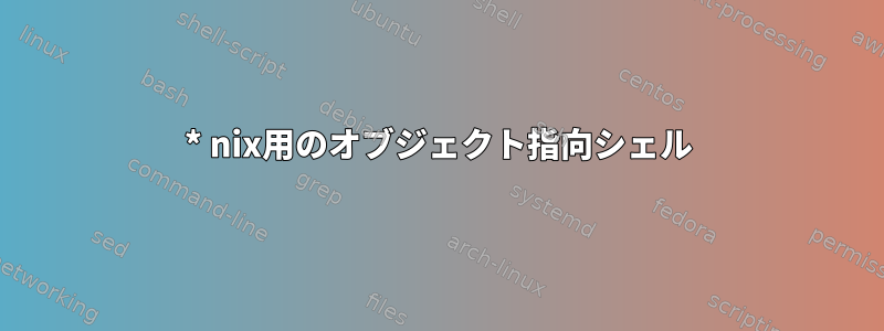 * nix用のオブジェクト指向シェル