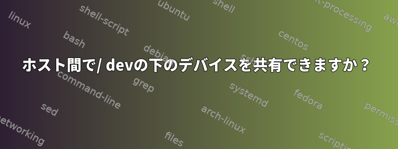 ホスト間で/ devの下のデバイスを共有できますか？