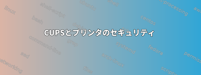 CUPSとプリンタのセキュリティ