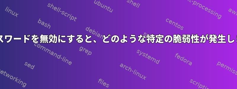 sudoパスワードを無効にすると、どのような特定の脆弱性が発生しますか？