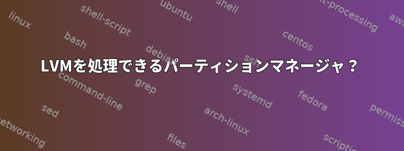 LVMを処理できるパーティションマネージャ？