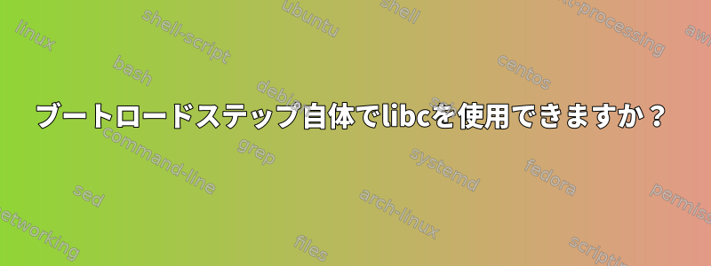 ブートロードステップ自体でlibcを使用できますか？