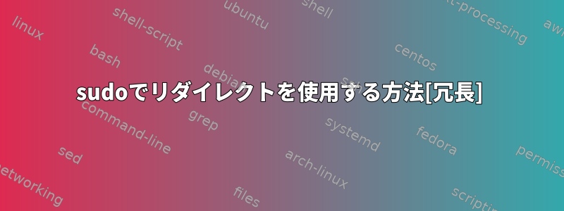 sudoでリダイレクトを使用する方法[冗長]