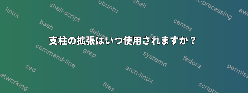 支柱の拡張はいつ使用されますか？