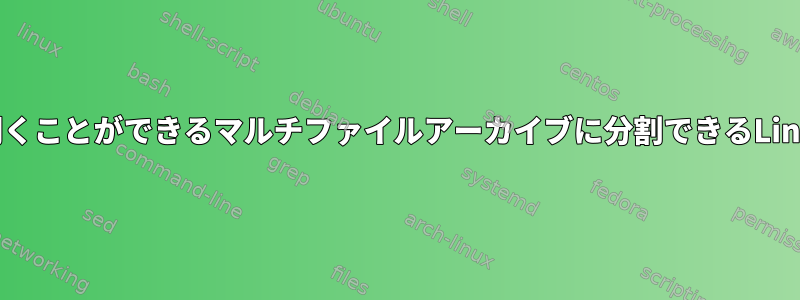 大容量ファイルをWindowsで開くことができるマルチファイルアーカイブに分割できるLinuxユーティリティは何ですか？