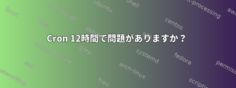 Cron 12時間で問題がありますか？