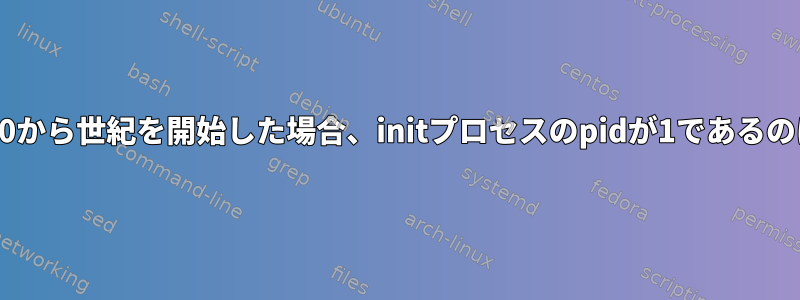 コンピュータが0から世紀を開始した場合、initプロセスのpidが1であるのはなぜですか？