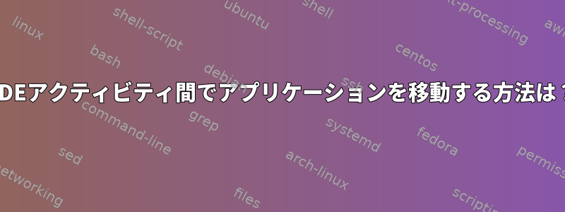 KDEアクティビティ間でアプリケーションを移動する方法は？