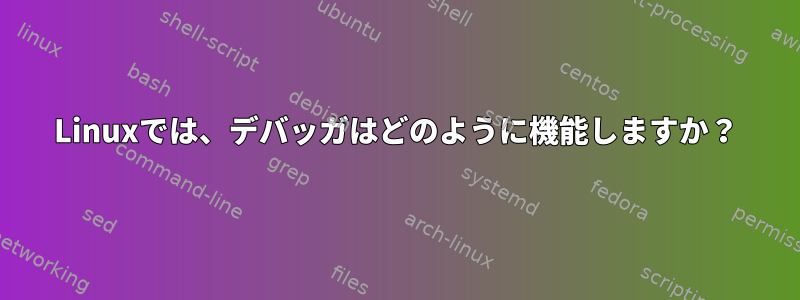 Linuxでは、デバッガはどのように機能しますか？