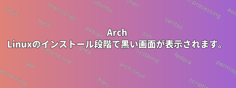 Arch Linuxのインストール段階で黒い画面が表示されます。