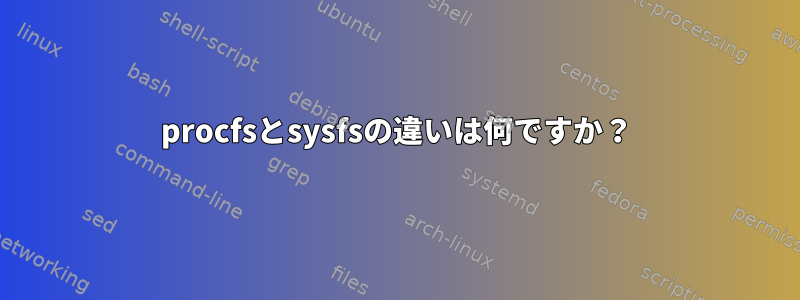 procfsとsysfsの違いは何ですか？