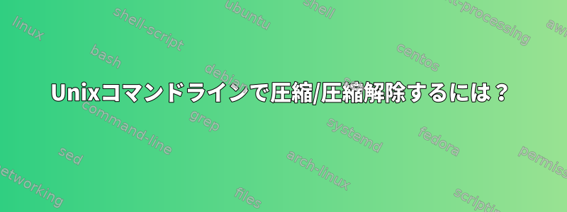 Unixコマンドラインで圧縮/圧縮解除するには？