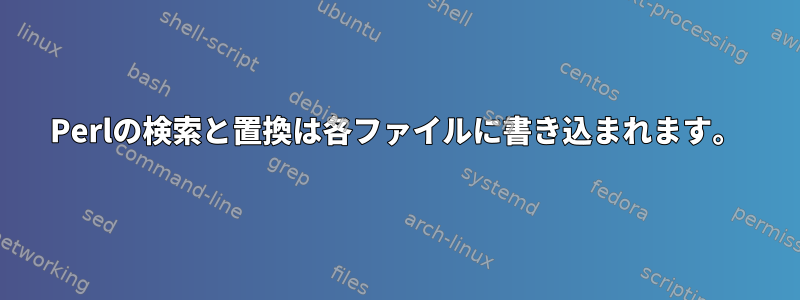 Perlの検索と置換は各ファイルに書き込まれます。