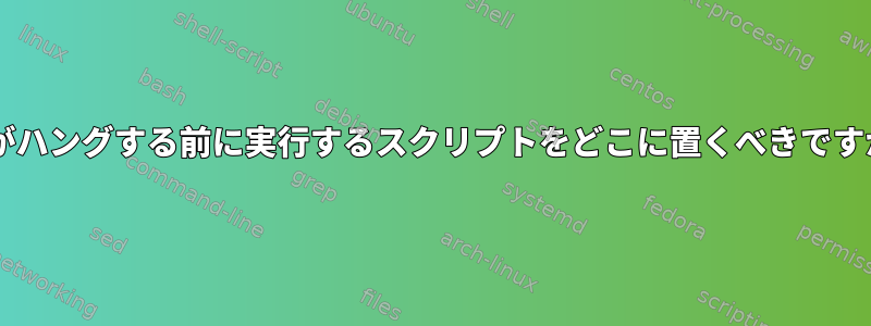 VMがハングする前に実行するスクリプトをどこに置くべきですか？