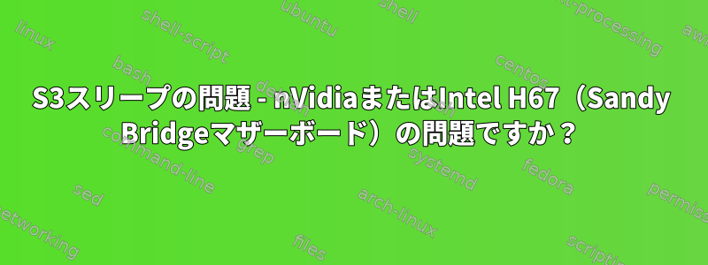 S3スリープの問題 - nVidiaまたはIntel H67（Sandy Bridgeマザーボード）の問題ですか？