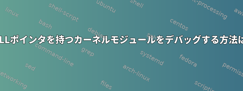 NULLポインタを持つカーネルモジュールをデバッグする方法は？