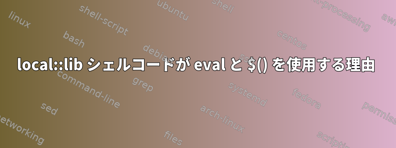 local::lib シェルコードが eval と $() を使用する理由