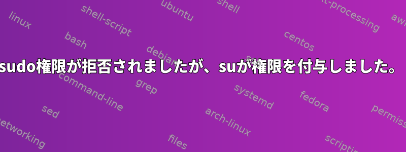 sudo権限が拒否されましたが、suが権限を付与しました。