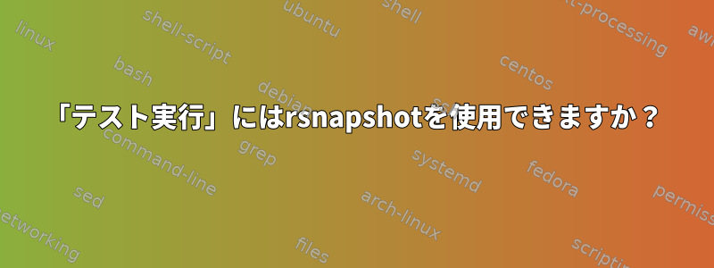 「テスト実行」にはrsnapshotを使用できますか？