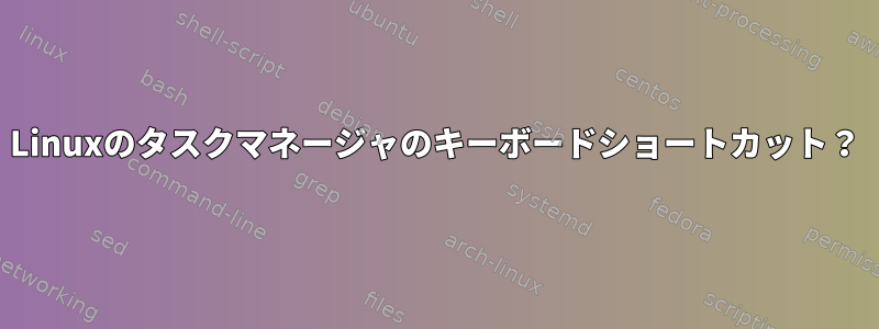 Linuxのタスクマネージャのキーボードショートカット？