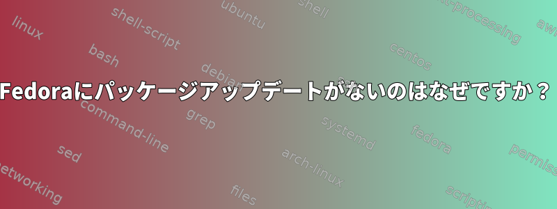 Fedoraにパッケージアップデートがないのはなぜですか？