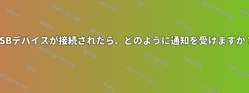 USBデバイスが接続されたら、どのように通知を受けますか？