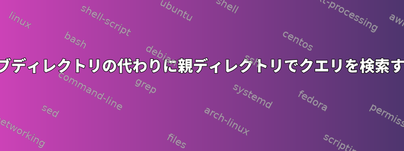 サブディレクトリの代わりに親ディレクトリでクエリを検索する