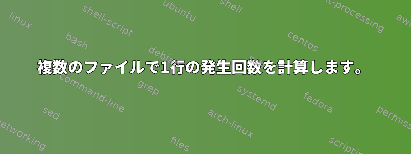 複数のファイルで1行の発生回数を計算します。