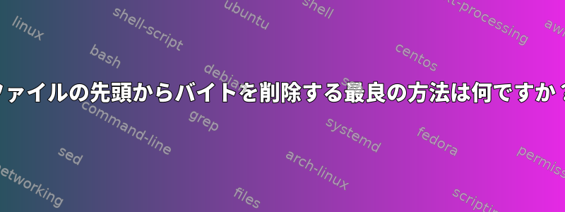 ファイルの先頭からバイトを削除する最良の方法は何ですか？