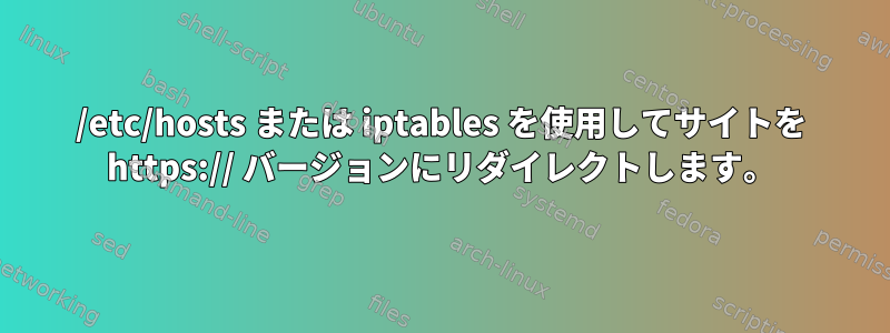 /etc/hosts または iptables を使用してサイトを https:// バージョンにリダイレクトします。