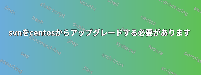 svnをcentosからアップグレードする必要があります