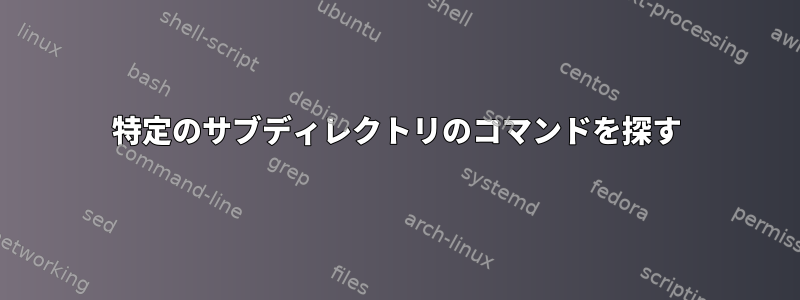 特定のサブディレクトリのコマンドを探す