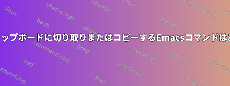 システムクリップボードに切り取りまたはコピーするEmacsコマンドはありますか？