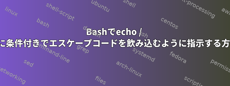 Bashでecho / printfに条件付きでエスケープコードを飲み込むように指示する方法は？