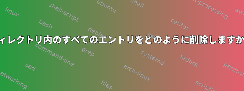 ディレクトリ内のすべてのエントリをどのように削除しますか？