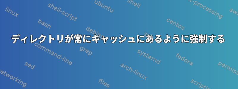 ディレクトリが常にキャッシュにあるように強制する