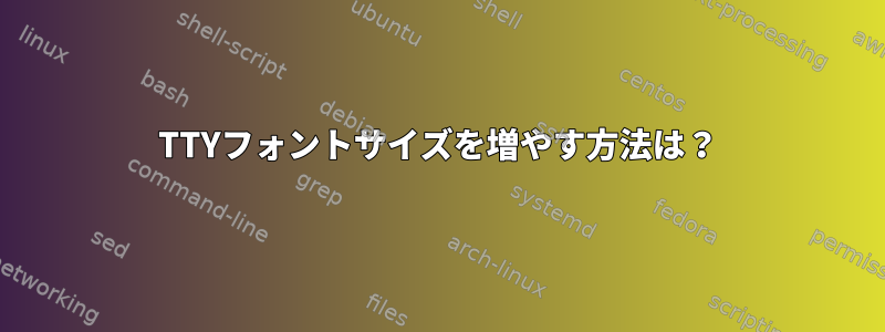 TTYフォントサイズを増やす方法は？