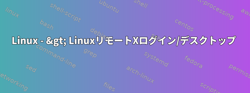 Linux - &gt; LinuxリモートXログイン/デスクトップ