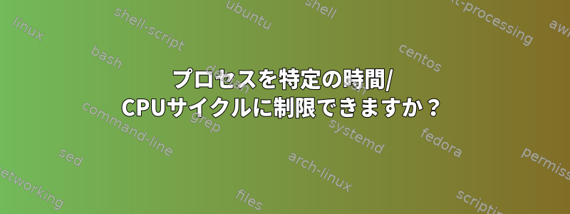 プロセスを特定の時間/ CPUサイクルに制限できますか？