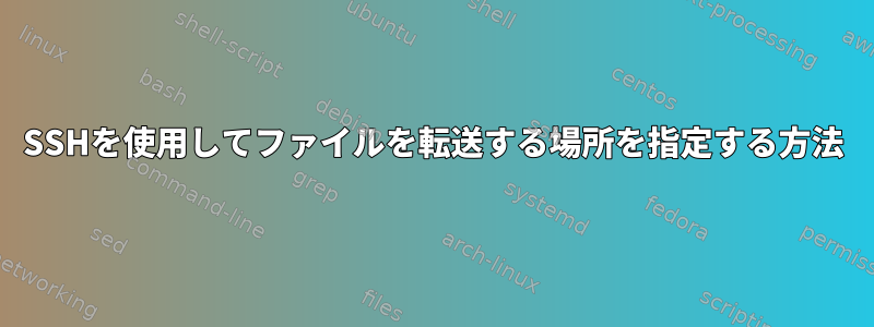 SSHを使用してファイルを転送する場所を指定する方法