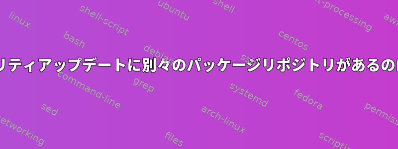 Debianセキュリティアップデートに別々のパッケージリポジトリがあるのはなぜですか？