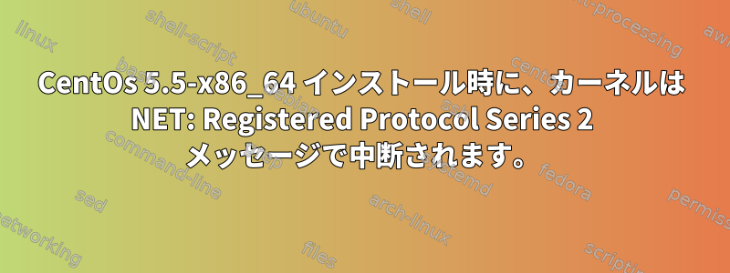 CentOs 5.5-x86_64 インストール時に、カーネルは NET: Registered Protocol Series 2 メッセージで中断されます。